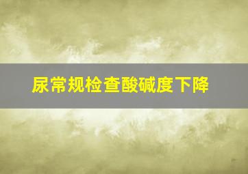 尿常规检查酸碱度下降