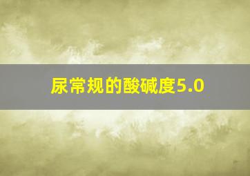 尿常规的酸碱度5.0