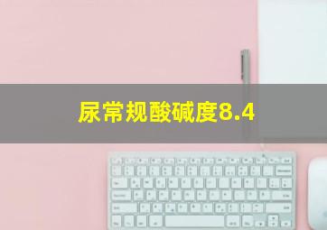 尿常规酸碱度8.4