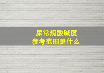 尿常规酸碱度参考范围是什么