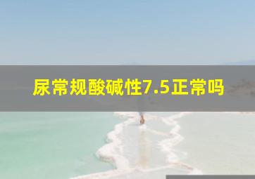 尿常规酸碱性7.5正常吗