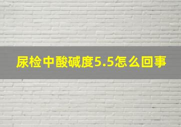 尿检中酸碱度5.5怎么回事