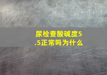 尿检查酸碱度5.5正常吗为什么