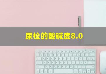 尿检的酸碱度8.0