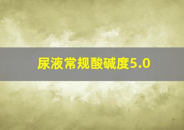 尿液常规酸碱度5.0