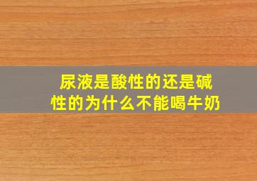 尿液是酸性的还是碱性的为什么不能喝牛奶