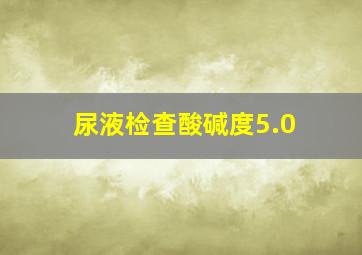 尿液检查酸碱度5.0