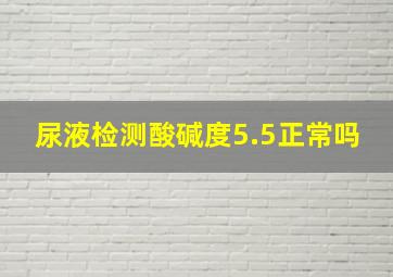 尿液检测酸碱度5.5正常吗