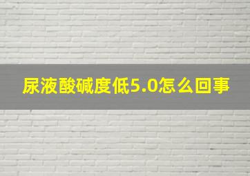 尿液酸碱度低5.0怎么回事