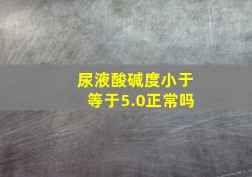 尿液酸碱度小于等于5.0正常吗