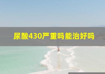 尿酸430严重吗能治好吗