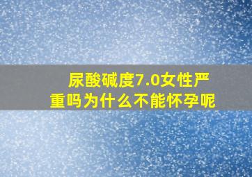 尿酸碱度7.0女性严重吗为什么不能怀孕呢