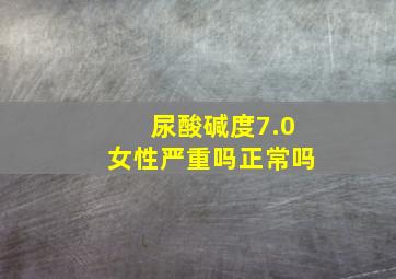 尿酸碱度7.0女性严重吗正常吗