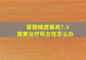 尿酸碱度偏高7.5需要治疗吗女性怎么办