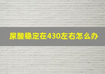 尿酸稳定在430左右怎么办