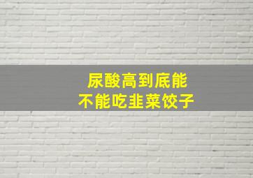 尿酸高到底能不能吃韭菜饺子