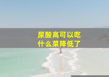 尿酸高可以吃什么菜降低了