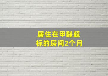 居住在甲醛超标的房间2个月