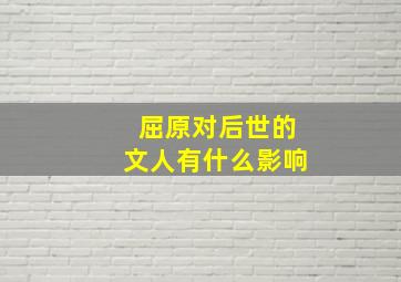 屈原对后世的文人有什么影响