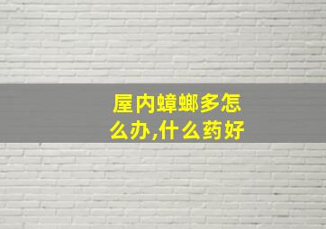 屋内蟑螂多怎么办,什么药好