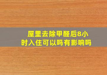 屋里去除甲醛后8小时入住可以吗有影响吗