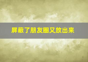 屏蔽了朋友圈又放出来