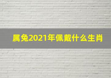 属兔2021年佩戴什么生肖