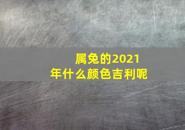 属兔的2021年什么颜色吉利呢