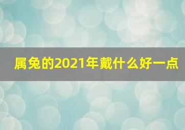 属兔的2021年戴什么好一点