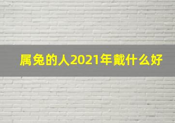 属兔的人2021年戴什么好