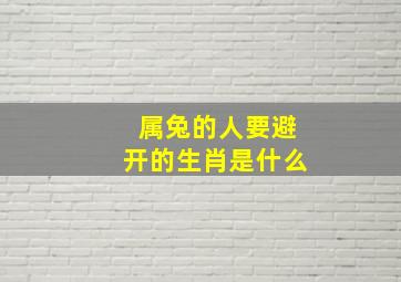 属兔的人要避开的生肖是什么