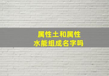 属性土和属性水能组成名字吗