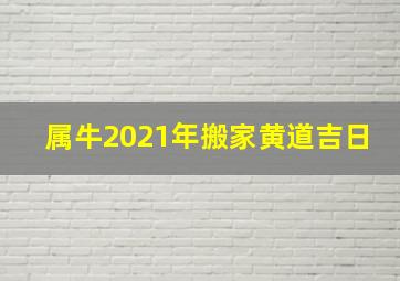 属牛2021年搬家黄道吉日