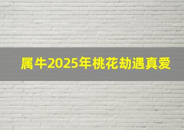 属牛2025年桃花劫遇真爱