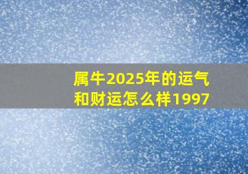 属牛2025年的运气和财运怎么样1997