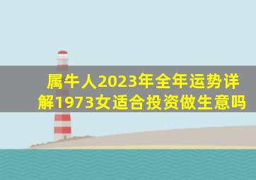 属牛人2023年全年运势详解1973女适合投资做生意吗