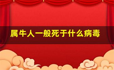 属牛人一般死于什么病毒