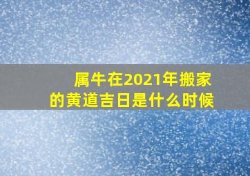 属牛在2021年搬家的黄道吉日是什么时候