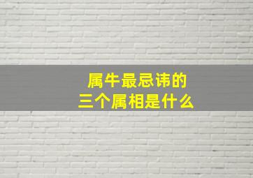 属牛最忌讳的三个属相是什么