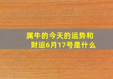 属牛的今天的运势和财运6月17号是什么