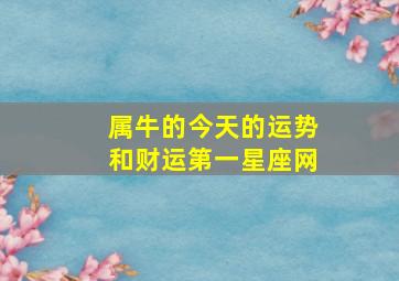 属牛的今天的运势和财运第一星座网