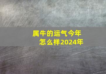 属牛的运气今年怎么样2024年