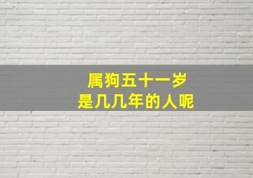 属狗五十一岁是几几年的人呢