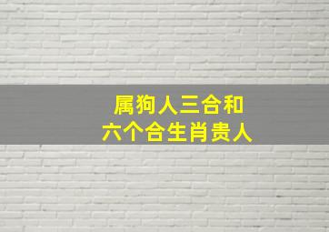 属狗人三合和六个合生肖贵人