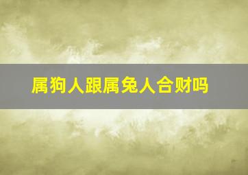 属狗人跟属兔人合财吗