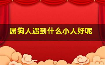 属狗人遇到什么小人好呢