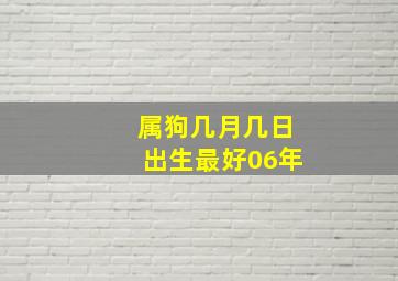 属狗几月几日出生最好06年