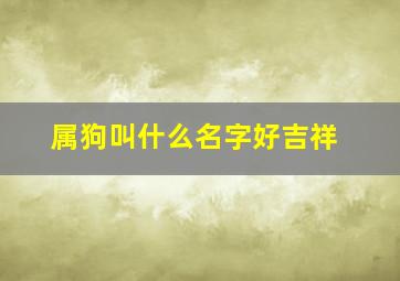 属狗叫什么名字好吉祥