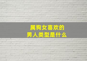 属狗女喜欢的男人类型是什么