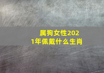 属狗女性2021年佩戴什么生肖